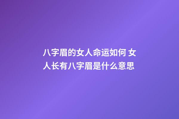 八字眉的女人命运如何 女人长有八字眉是什么意思